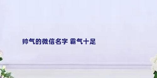 帅气的微信名字 霸气十足
